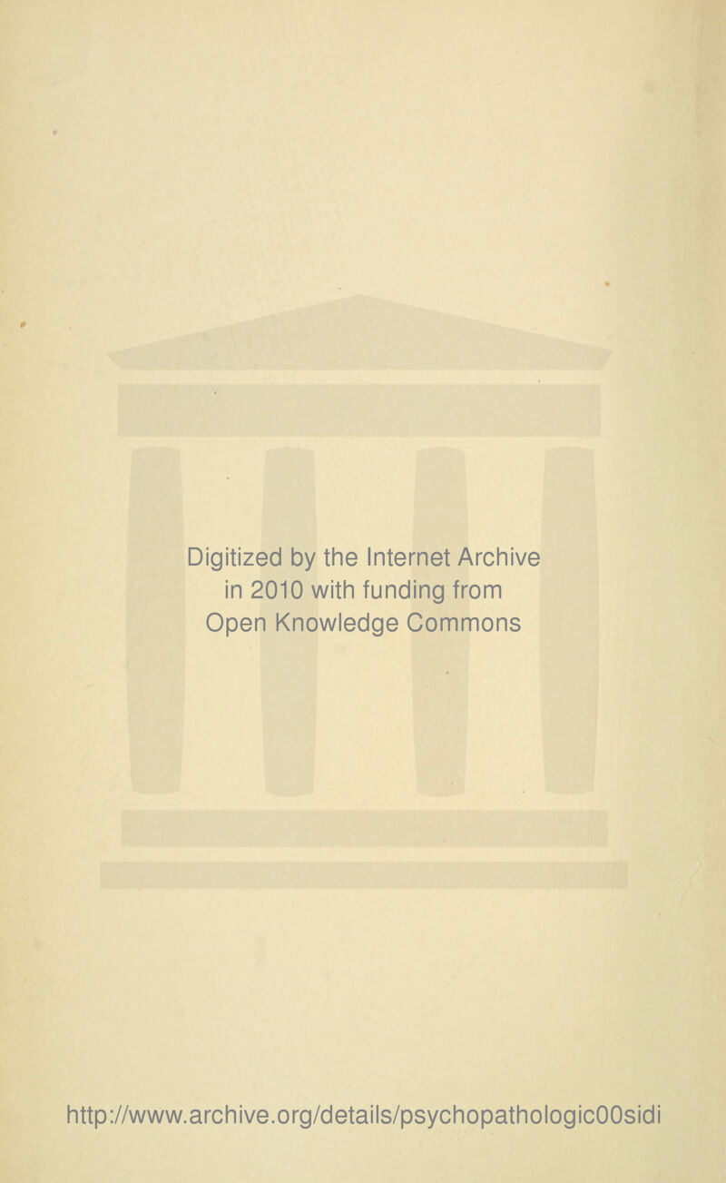 Digitized by the Internet Archive in 2010 with funding from Open Knowledge Commons http://www.archive.org/details/psychopathologicOOsidi