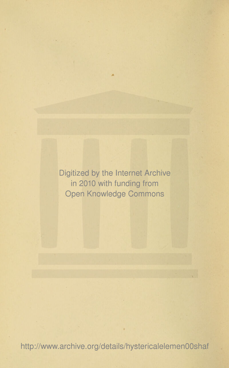 Digitized by the Internet Archive in 2010 with funding from Open Knowledge Commons http://www.archive.org/details/hystericalelemenOOshaf