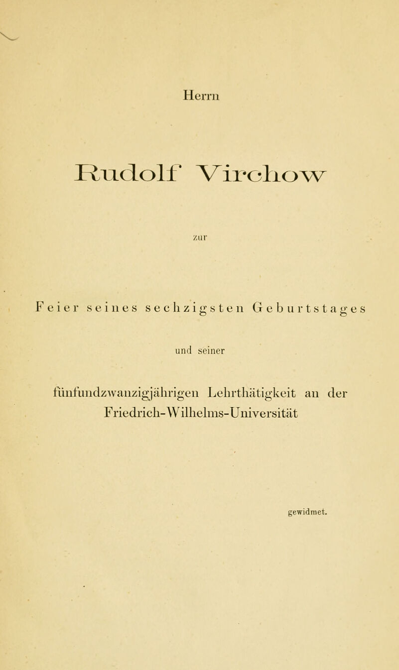 Herrn Rudolf ViroliOAv zur Feier seines sechzigsten Geburtstages und seiner fünfundzwanzigjäiirigen Lehrthätigkeit an der Friedrich-Wilhelms-Üniversität gewidmet.