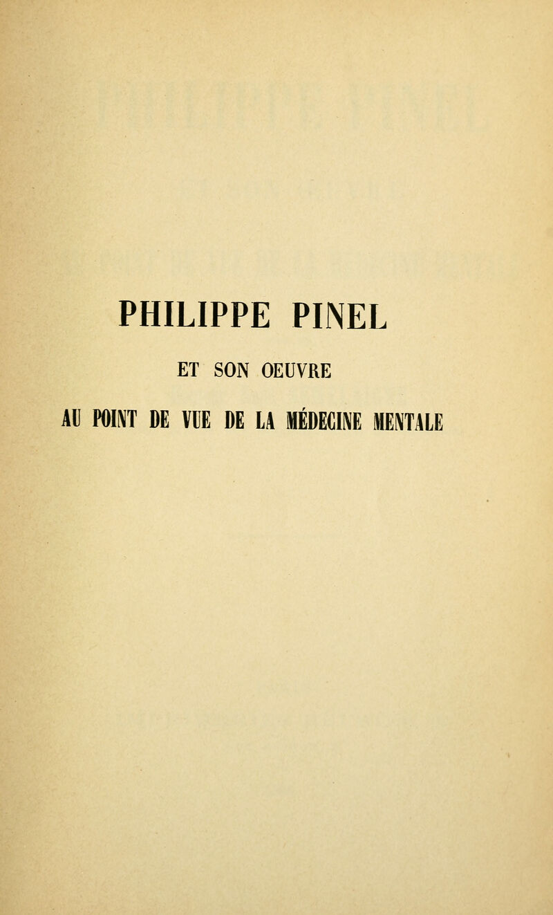 PHILIPPE PINEL ET SON OEUVRE AU POINT DE VUE DE LA MÉDECINE MENTALE