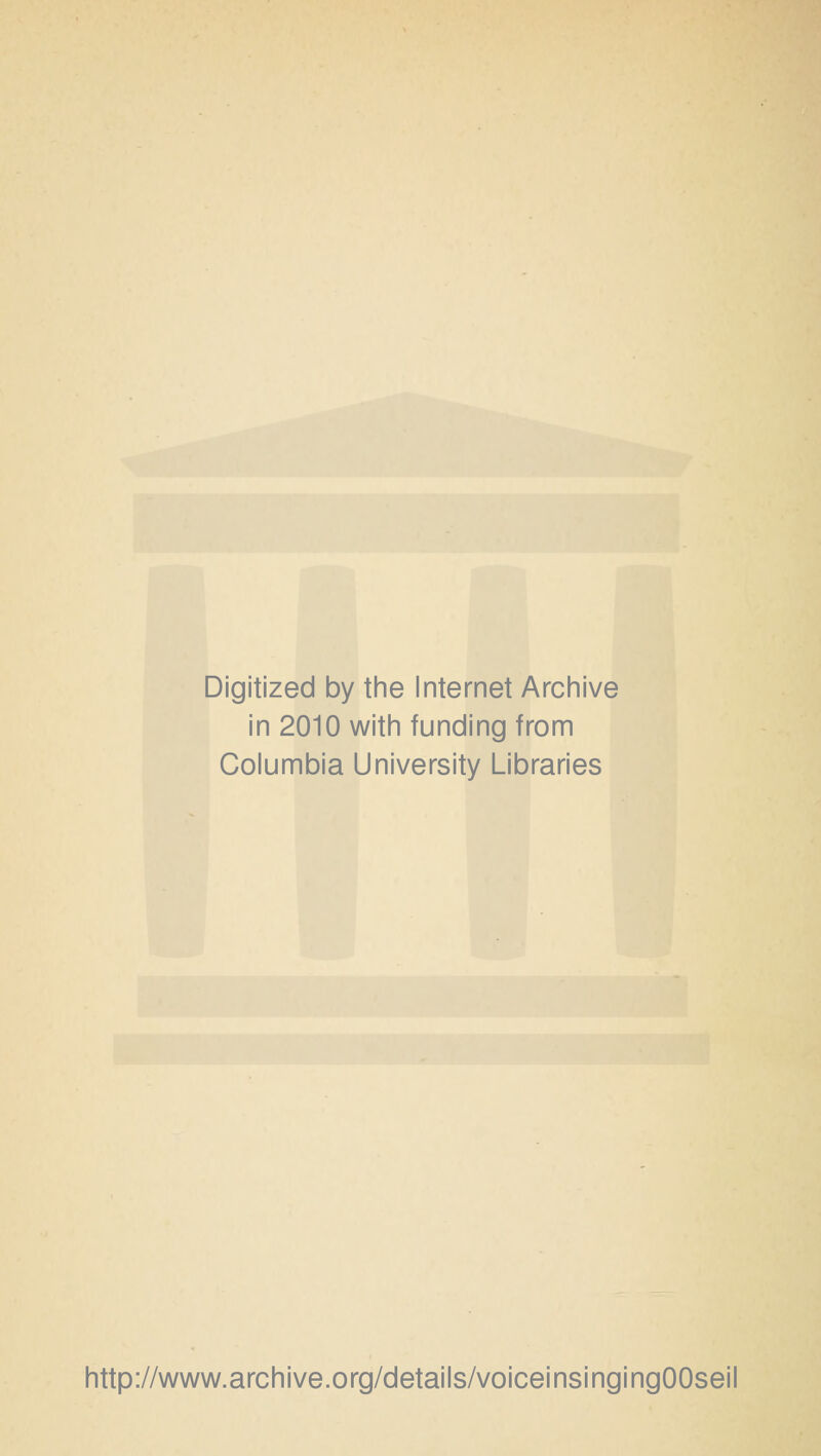 Digitized by the Internet Archive in 2010 with funding from Columbia University Libraries http://www.archive.org/details/voiceinsingingOOseil