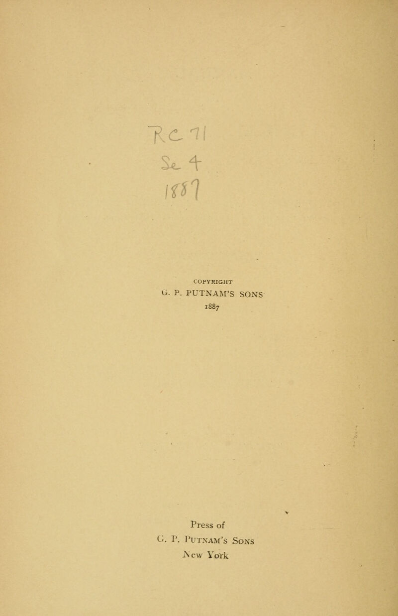 COPYRIGHT G. P. PUTNAM'S SONS Press of G. r. Putnam's Sons Aevv York