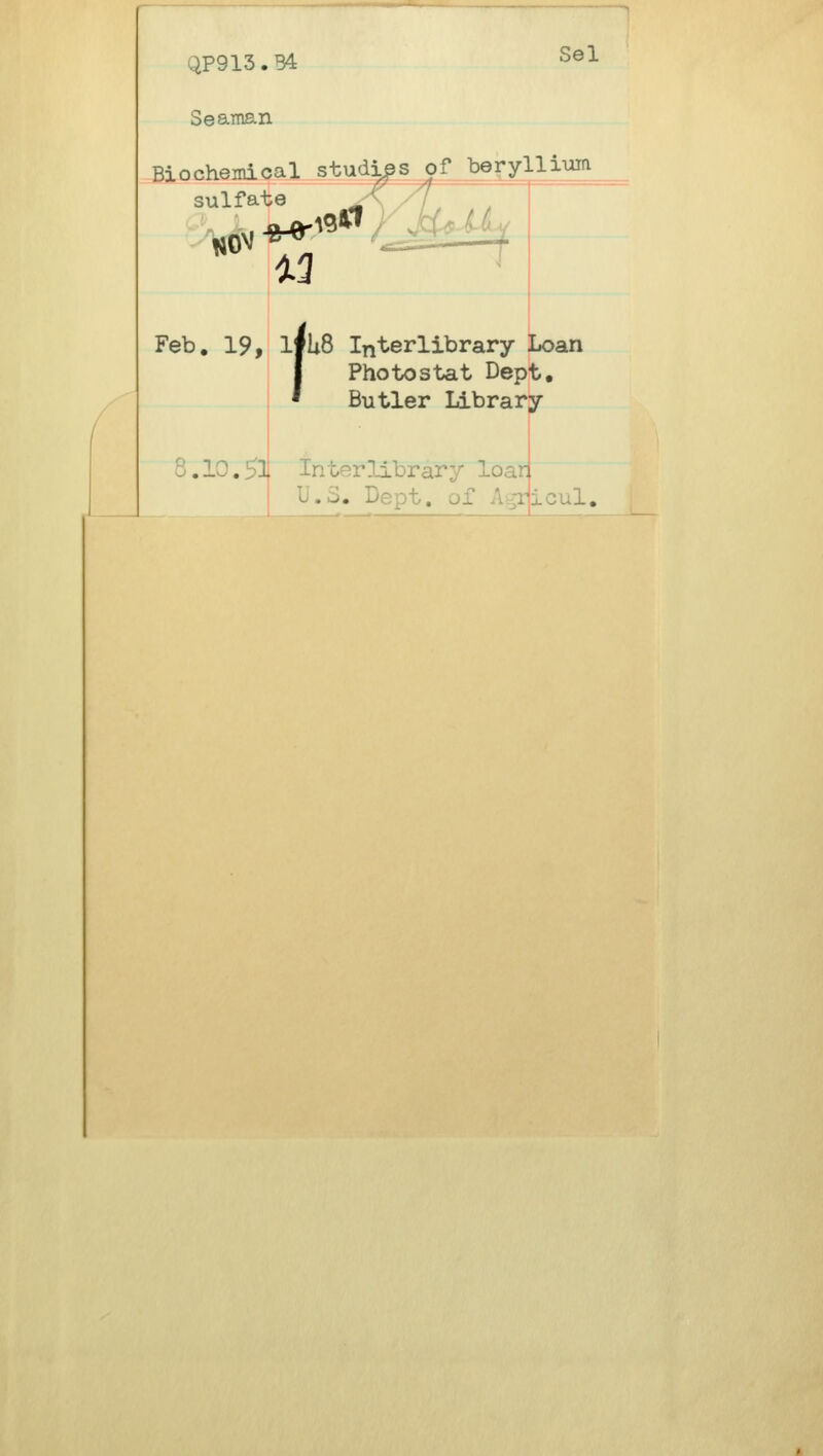 QP913.B4: Sel Seaman Biochemical studies of beryllium sulfate ^ \ ^ ! , Feb I . 19, if U8 Interlibrary Loan Photostat Dept. Butler Library 8.10.531 Interlibrary loar U.S. Dept. of • -i^:.?-l.