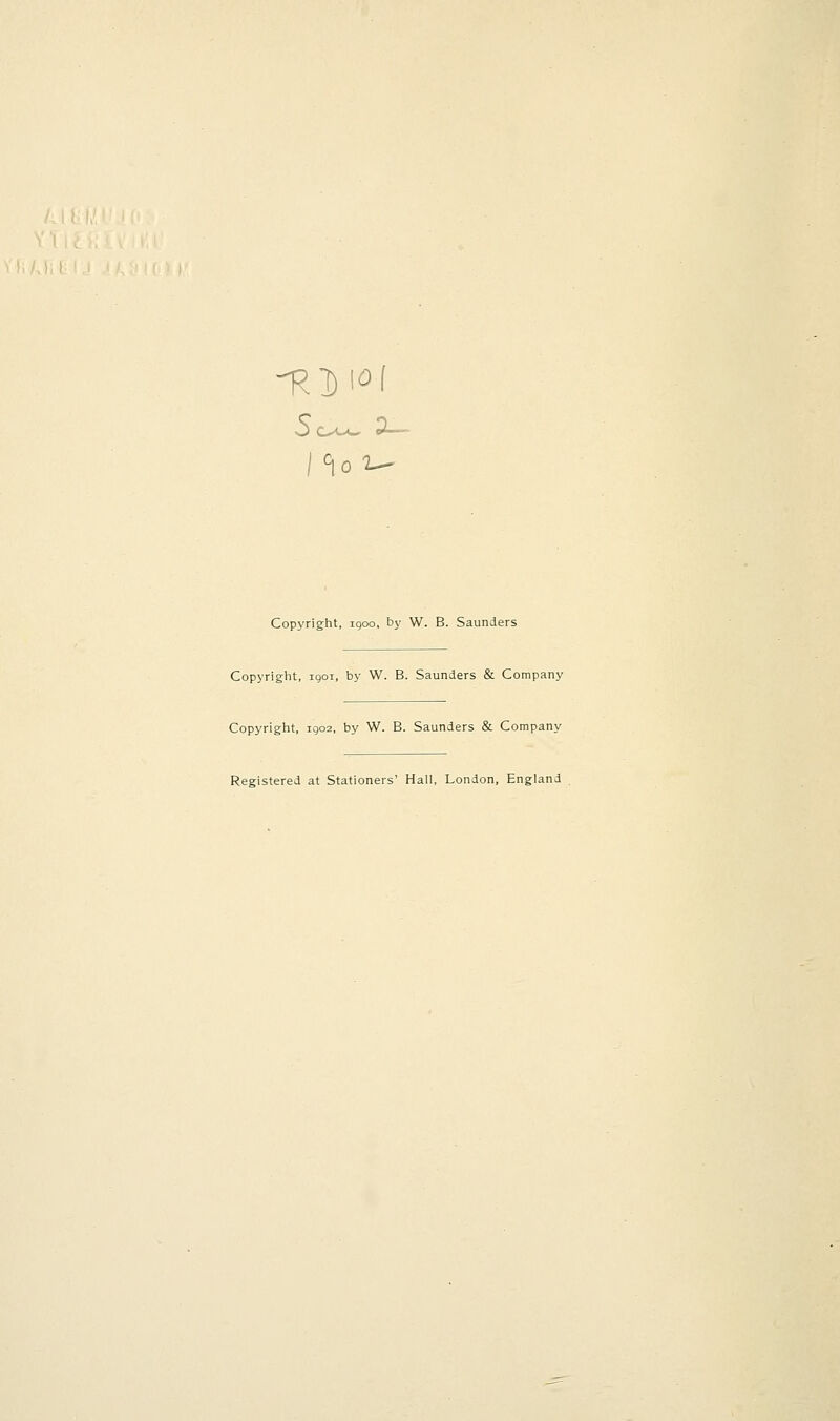 ^1) l^f l<\0 Copyright, igoo, bj' W. B. Saunders Copyright, igoi, by W. B. Saunders & Company Copyright, 1902, by W. B. Saunders & Company Registered at Stationers' Hall, London, England