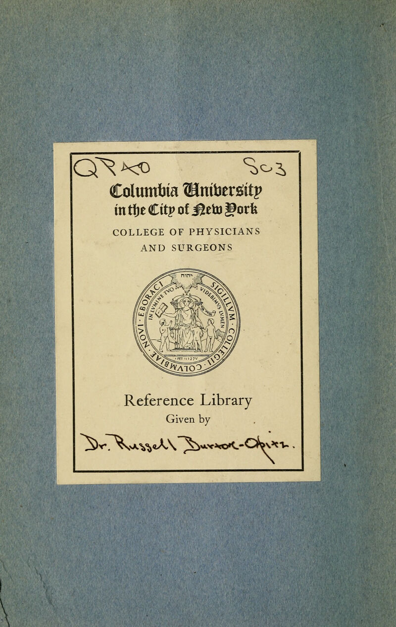 Columbia ^nifaergitp intljeCitpofjaetogorfe COLLEGE OF PHYSICIANS AND SURGEONS Reference Library Given by