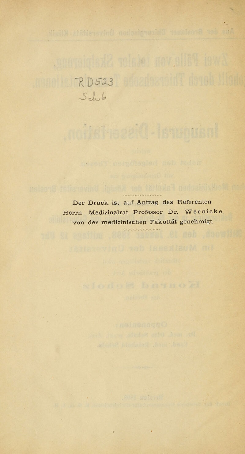 Der Druck ist auf Antrag des Referenten Herrn Medizinalrat Professor Dr. Wernicke von der medizinischen Fakultät genehmigt.