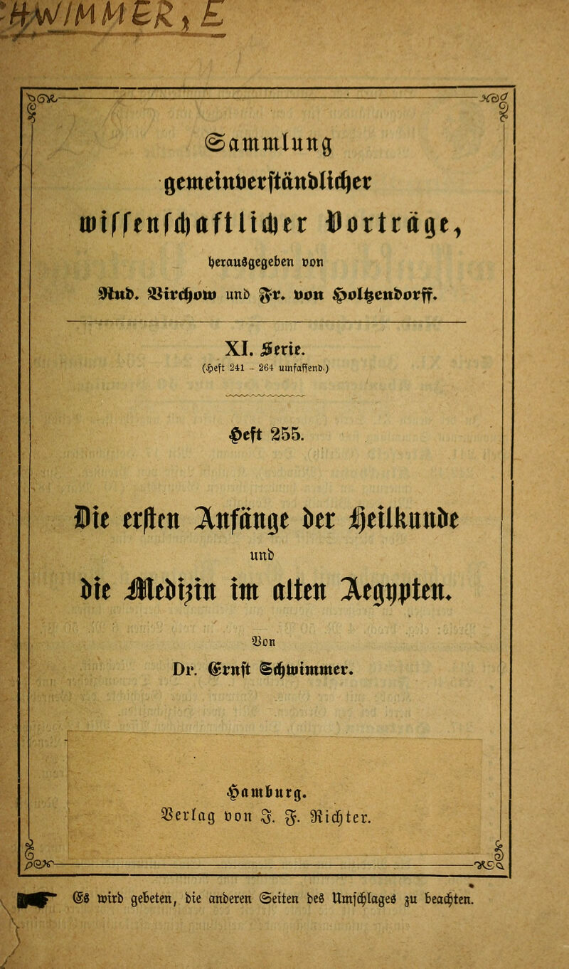 -WIM MBRtE % % (Sammlung gemetntierftänbttd)er mirr^nfdjaftüdjer Vorträge, herausgegeben von $üut>. ül$ird)ott> unb %x. tum Siolijeitfcorff. XI. #em. (J^cft 241 - 264 utnfaffenß.) £eft 255. Ute erpttti anfange Ut ijetlkim&e unb Me JleM^ro Im alten Hegptetu Dr. ©ruft ©^totmntev. Hamburg. Vertag üon & g. «Ridjter. pQJC ; 'X£^ 6$ Wirb gebeten, bie anberen (Seiten beö Umjcfjlageä ju Beamten. \