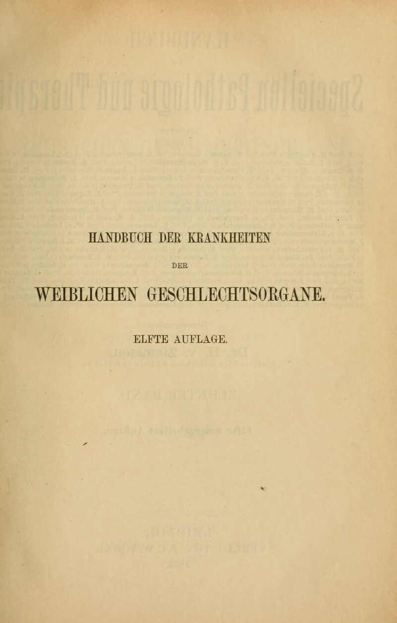 HANDBUCH DER OANKHEITM DER WEIBLICHEN GESCHLECHTSORGANE. ELFTE AUFLAGE,