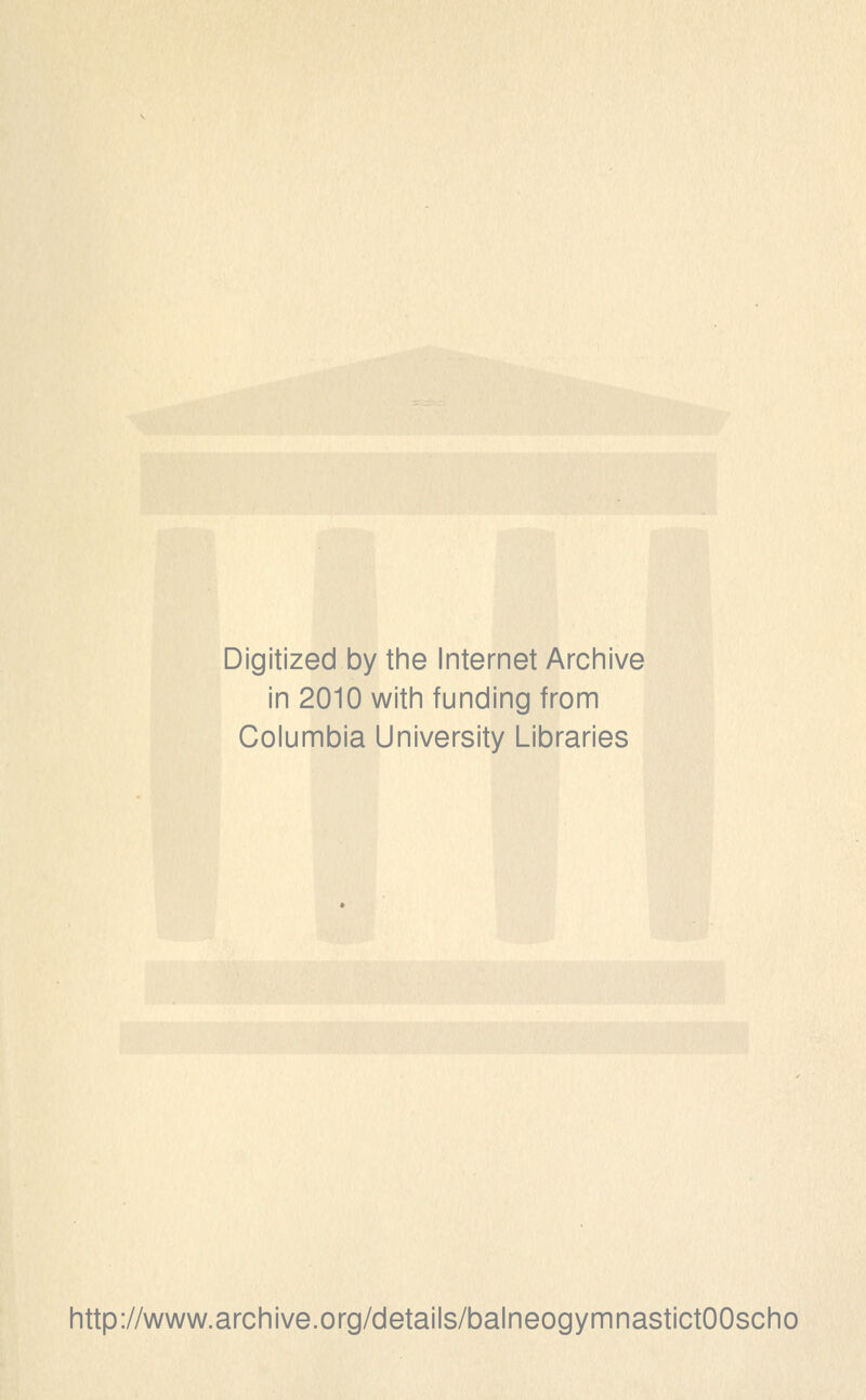 Digitized by the Internet Archive in 2010 with funding from Columbia University Libraries http://www.archive.org/details/balneogymnastictOOscho