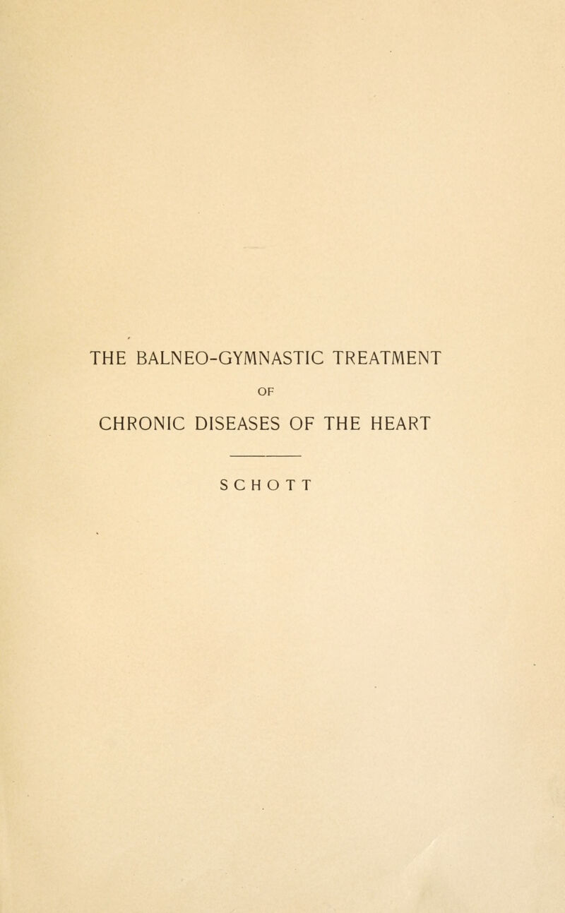 THE BALNEO-GYMNASTIC TREATMENT OF CHRONIC DISEASES OF THE HEART S C H O T T