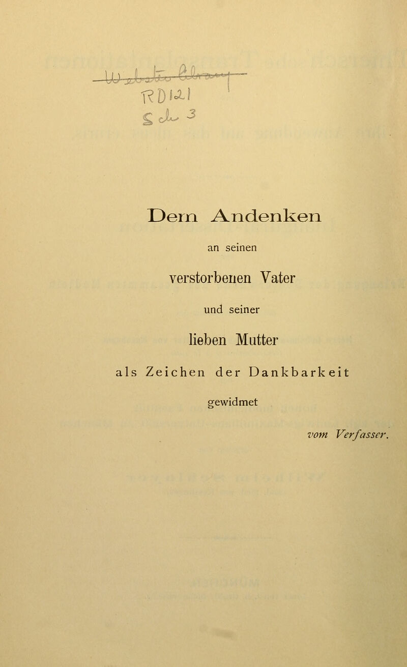 Dem Andenken an seinen verstorbenen Vater und seiner lieben Mutter als Z eichen der Dankb gewidmet ark vom eit i Verfasser.