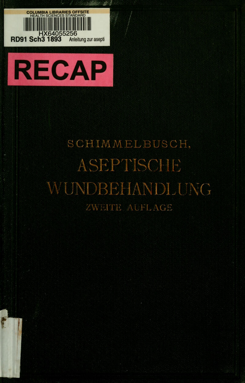 vmi^^m COLUMBIA LIBRARIES OFFSITE HEALTH SCIENCES STANDARD HX64055256 RD91 Sch3 1893 Anleitung zur asepti RECAP vSCHIMMELBUSCH, ASEPTISCH B VVUNDBRH AN ÖLUNG ZWiüTE ÄLFLAGE