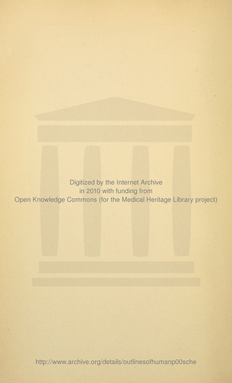 Digitized by the Internet Archive in 2010 with funding from Open Knowledge Commons (for the Medical Heritage Library project) http://www.archive.org/details/outlinesofhumanpOOsche
