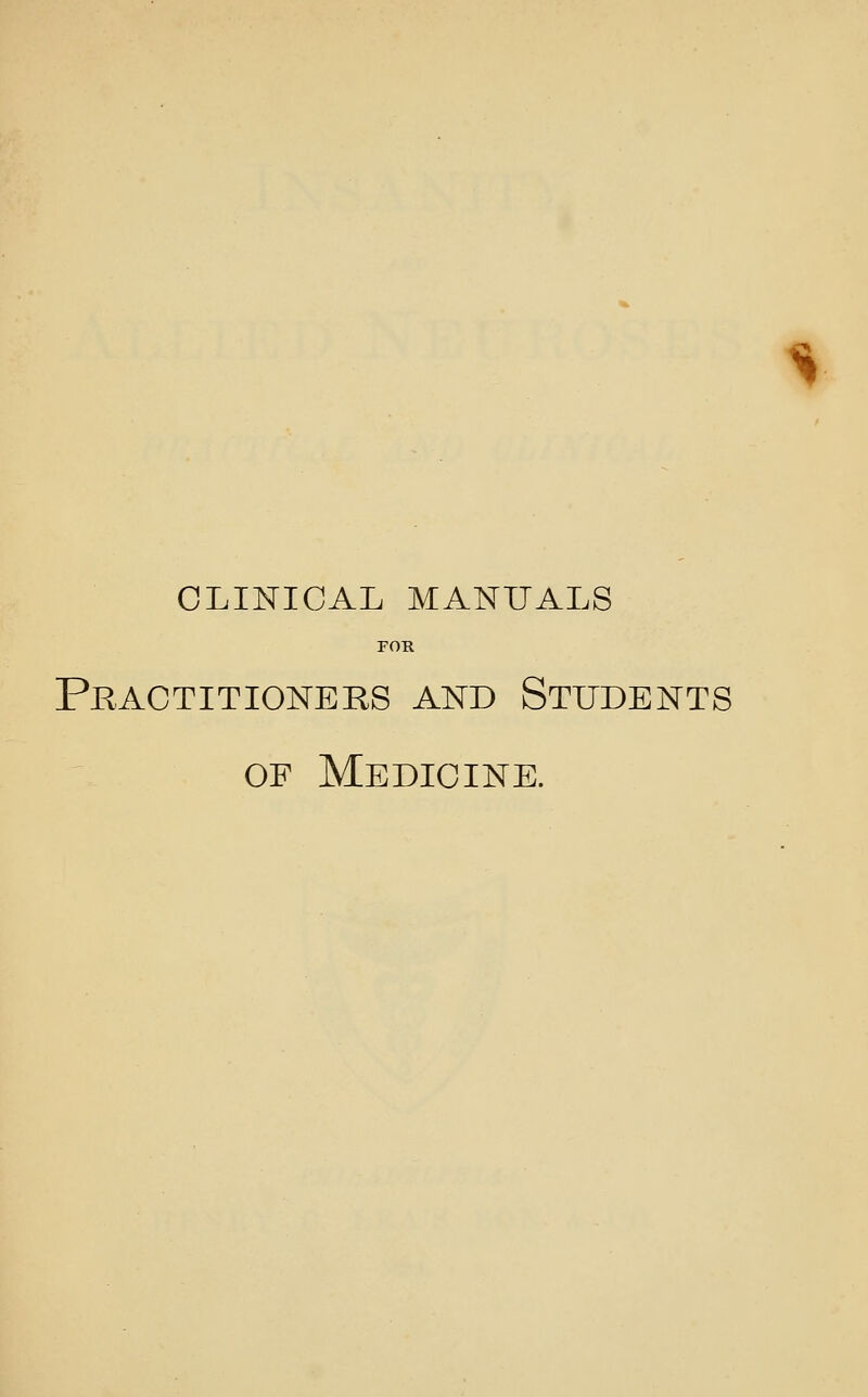 ^ CLINICAL MANUALS FOR Pkactitioners and Students OF Medicine.