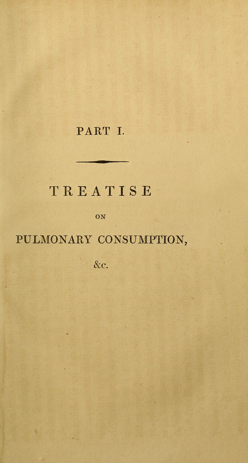 PART I. TREATISE ON PULMONARY CONSUMPTION,