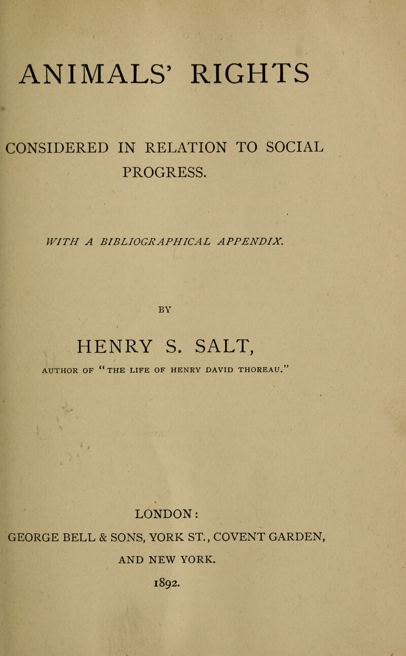 CONSIDERED IN RELATION TO SOCIAL PROGRESS. WITH A BIBLIOGRAPHICAL APPENDIX. BY HENRY S. SALT, AUTHOR OF the LIFE OF HENRY DAVID THOREAU. LONDON: GEORGE BELL & SONS, YORK ST., COVENT GARDEN, AND NEW YORK. 1892.