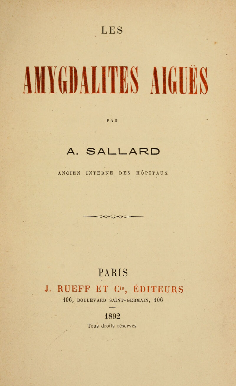 LES PAR A. SALL_ARD ANCIEN INTERNE DES HOPITAUX PARIS J. RUEFF ET Ci», ÉDITEURS •106, BOULEVARD SAINT-GERMAIN, 106 1892 Tous droits réservés