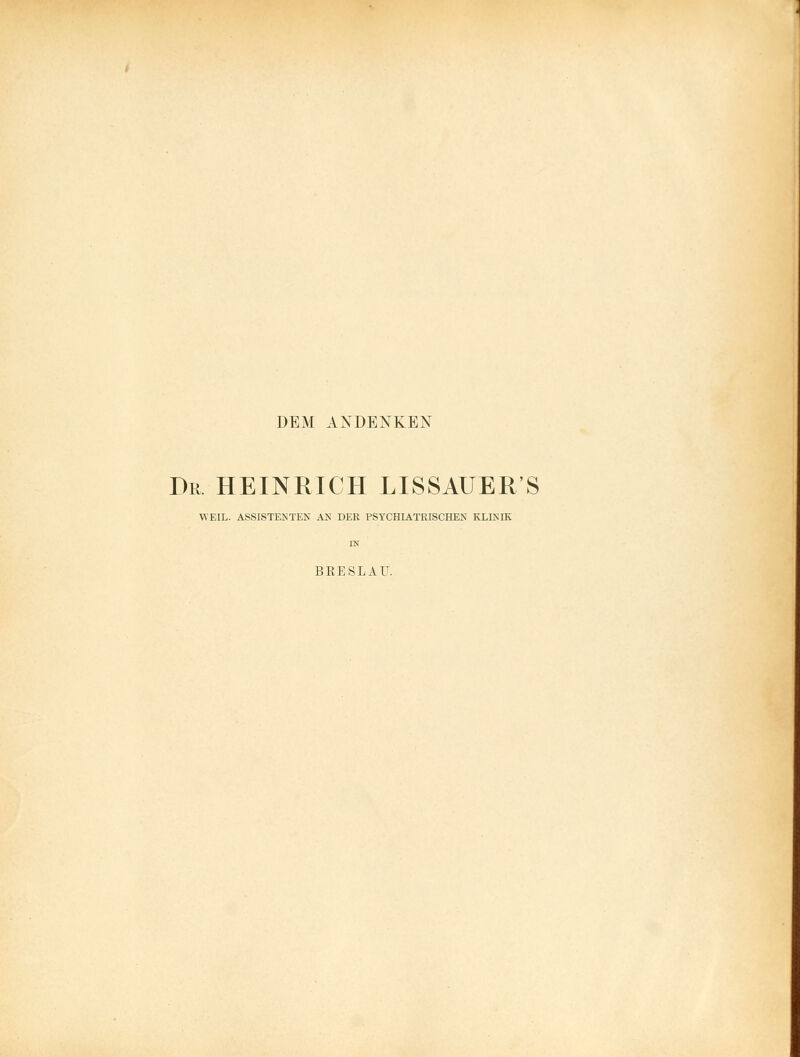 DEM ANDENKEN Dr. HEINRICH LISSAUER'S WEIL. ASSISTENTEN AK DER PSYCHIATRISCHEN KLINIK EM BRESLAU.