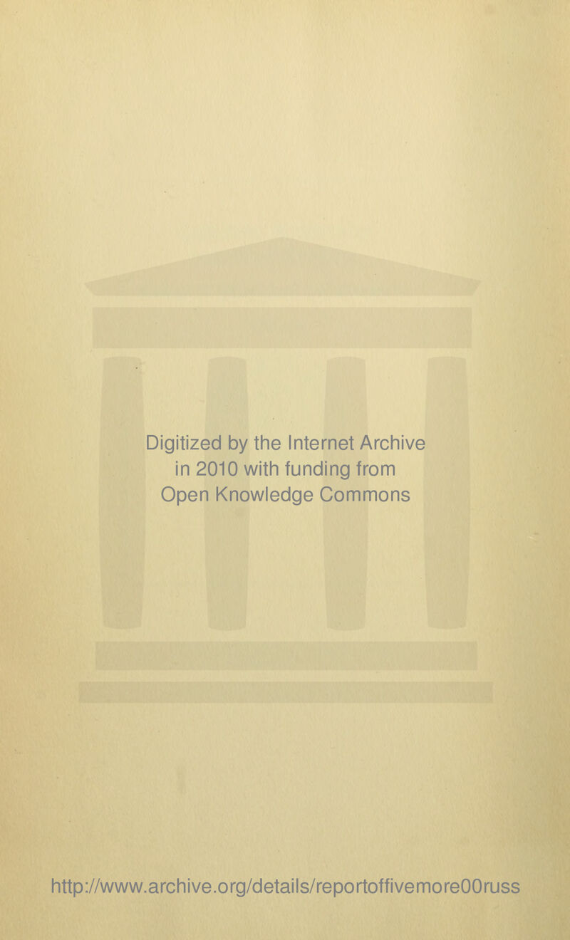 Digitized by the Internet Archive in 2010 with funding from Open Knowledge Commons http://www.archive.org/details/reportoffivemoreOOruss