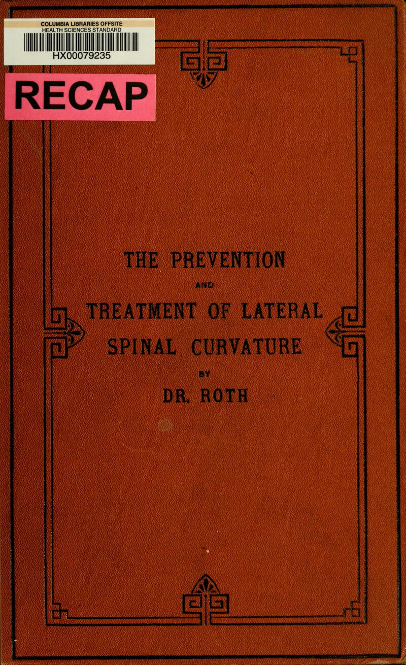 mmmmtmmmMmmattm COLUMBIA LIBRARIES OFFSITE HEALTH SCIENCES STANDARD ■ i».ii ■<>■■».. RECAP THE PREVENTION AND TREATMENT OF LATERAL SPINAL CURVATURE BY DR, ROTH CTl n a! j ii mninwMiiwiimCTrtri*—mm*l