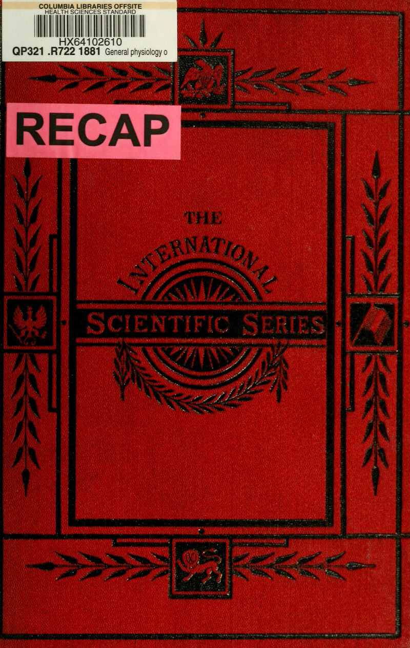 HX64102610 QP321 .R722 1881 General physiology o RECAP t I M'» i THE Scientific Series mmmmmmmmmmmmmmmimmmmm MSMMNKNiMPttnt jrawwawwwMOTWiffWHWwiiwits^^