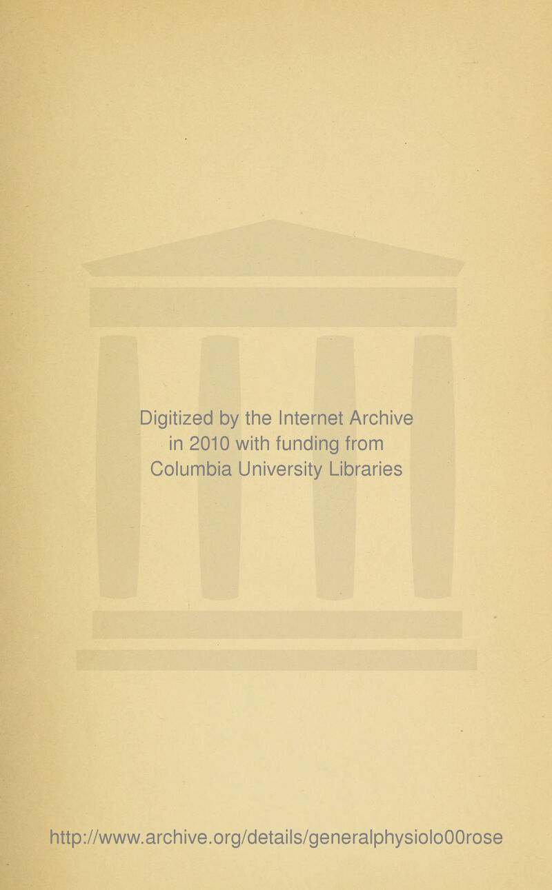 Digitized by the Internet Archive in 2010 with funding from Columbia University Libraries http://www.archive.org/details/generalphysioloOOrose