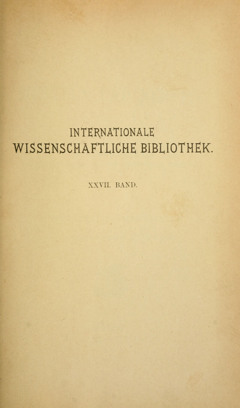 INTERNATIONALE WISSENSCHAFTLICHE BIBLIOTHEK. XXVII. BAND.