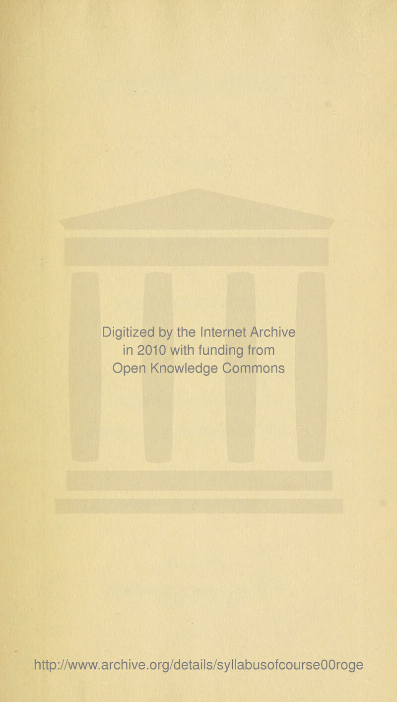 Digitized by the Internet Archive in 2010 with funding from Open Knowledge Commons http://www.archive.org/details/syllabusofcourseOOroge