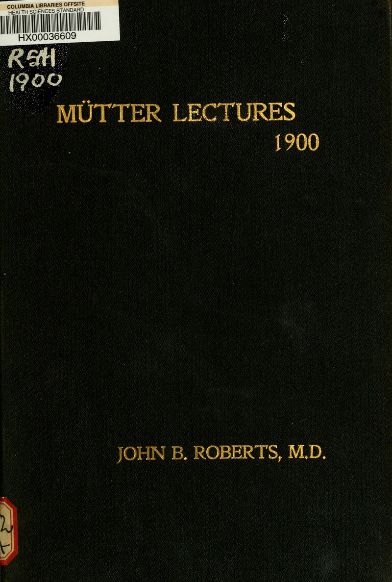 COLUMBIA LIBRARIES OFFSITE HEALTH SCIENCES STANDARD HX00036609 mm mm MUTTER 1900 JOHN B. ROBERTS, M.D.