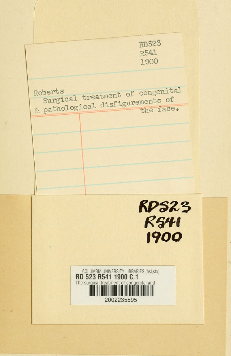 R541 1900 Roberts ^^^^ent of congenxtal & patholog3£al^£igiL_^-^--^ace. I900 COLUMBIA UNIVERSITY LIBRARIES (hsi.stx) RD 523 R541 1900 C.1 The surgical treatment of conqenital and IIIIIIHII 2002235595