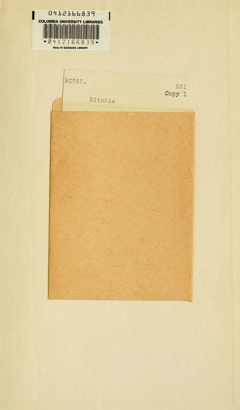COLUMBIA UNIVERSITY LIBRARIES 2 16 6 8 3 9 HEALTH SCIENCES LISRARr RC685. Ritchie R51 Copy 1