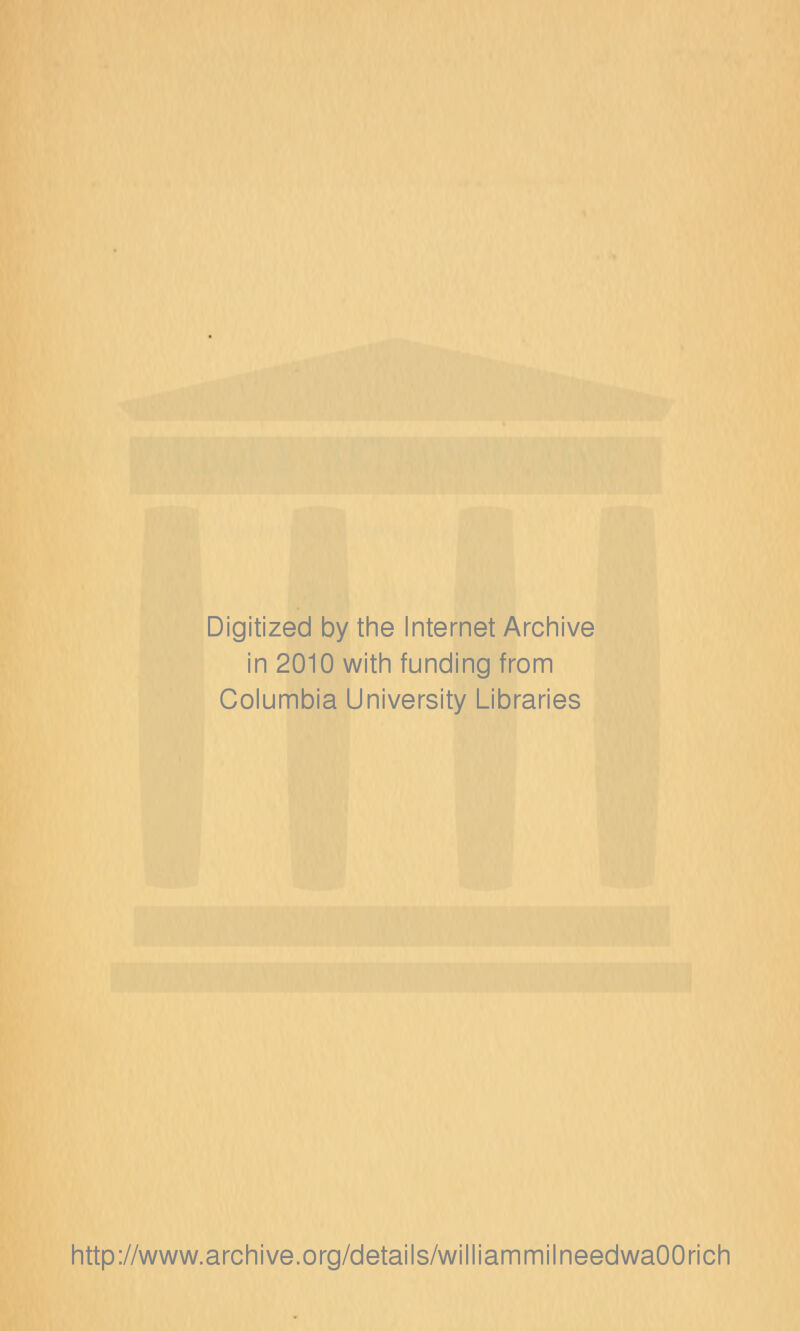 Digitized by the Internet Archive in 2010 with funding from Columbia University Libraries http://www.archive.org/details/williammilneedwaOOrich