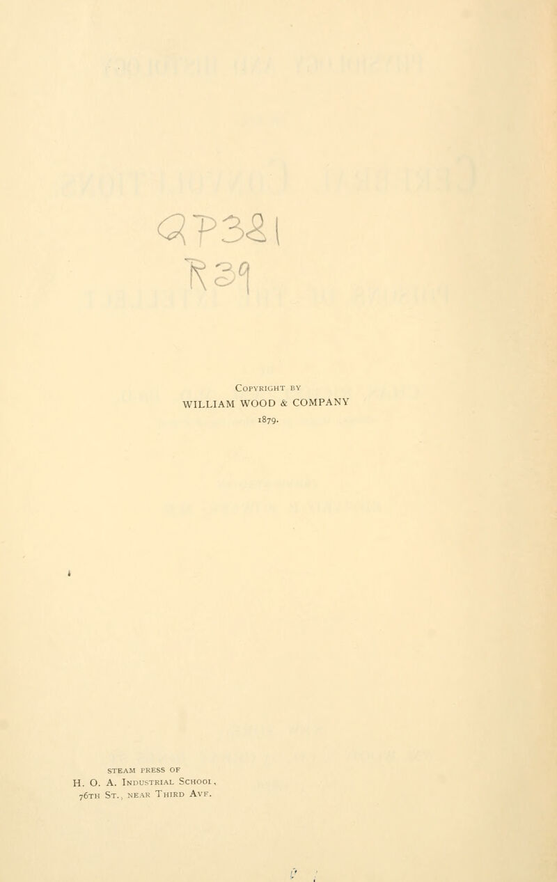 Ksi Copyright by WILLIAM WOOD & COMPANY STEAM PRESS OF H. O. A. Industrial Schooi , 76TH St., near Third Avf.