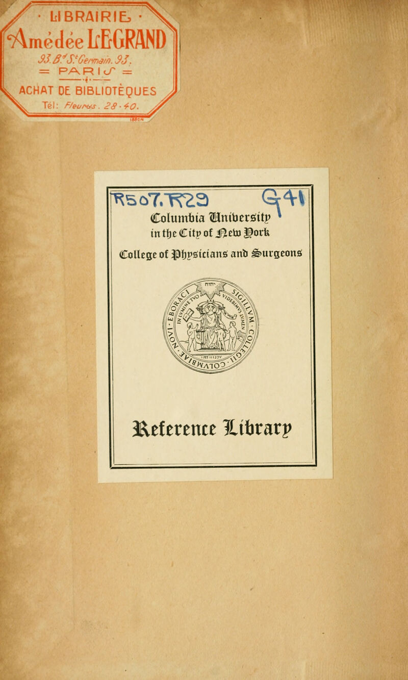 /«= // LIBRAIRIE. -AmédcelrEGRAND \ lee ACHAT DE BIBLIOTÈQUES Tel: F/eufH^s. 28--^O. \ Columbia ^niberôîtp intljcCitpofi^etogork Collège of P^P^icianë anli â)urgeong 3^eference Itibrarp