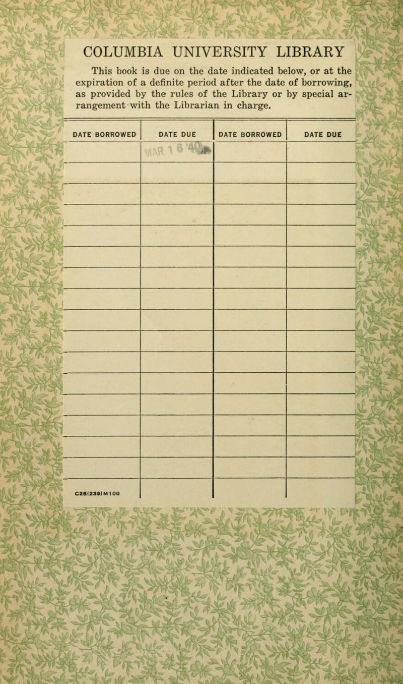COLUMBIA UNIVERSITY LIBRARY This book is due on the date indicated below, or at the expiration of a definite period after the date of borrowing, as provided by the rules of the Library or by special ar- rangement with the Librarian in charge.