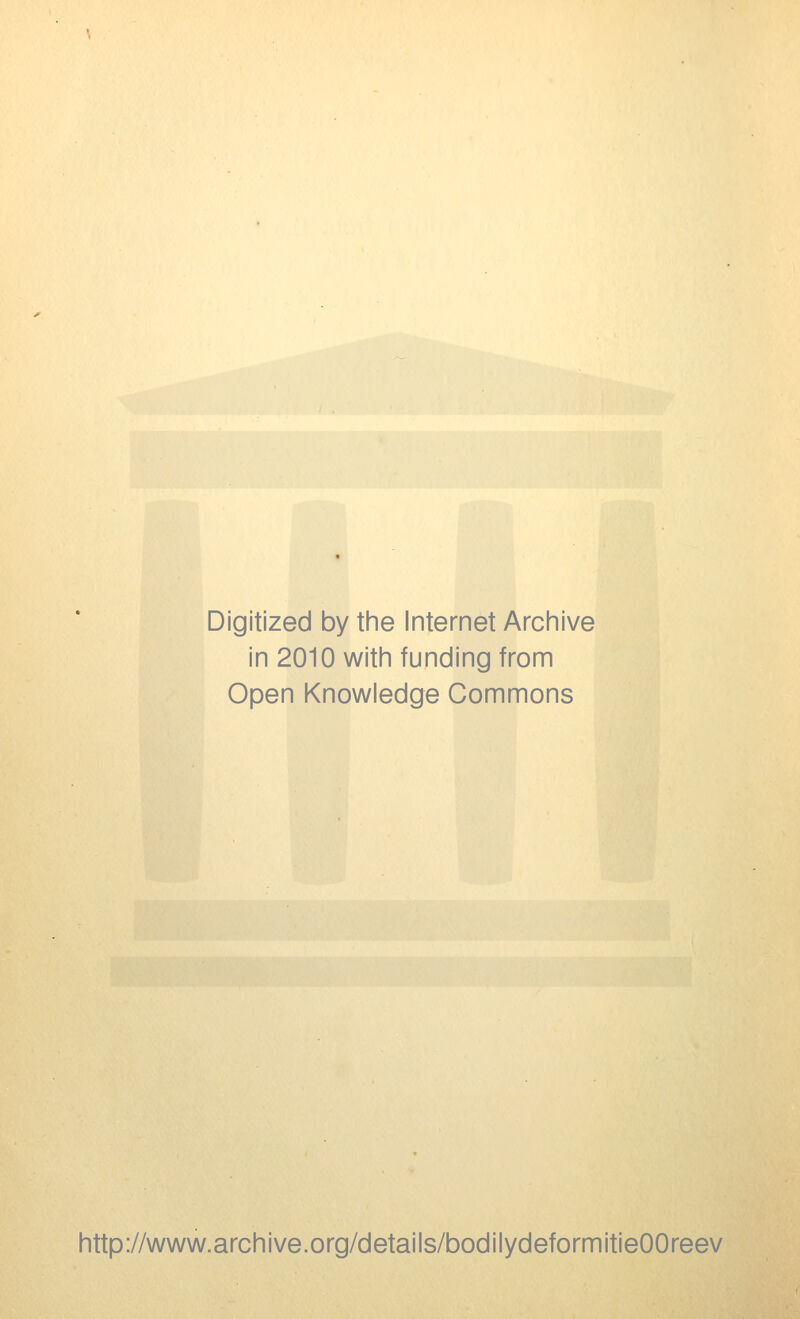 Digitized by the Internet Archive in 2010 with funding from Open Knowledge Commons http://www.archive.org/details/bodilydeformitieOOreev