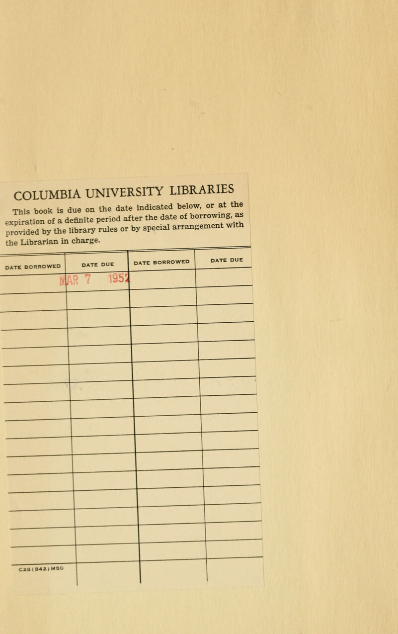 COLUMBIA UNIVERSITY LIBRARIES This book is due on the date indicated below, or at the expiration of a definite period after the date of borrowmg as provided by the library rules or by special arrangement with the Librarian in charge.