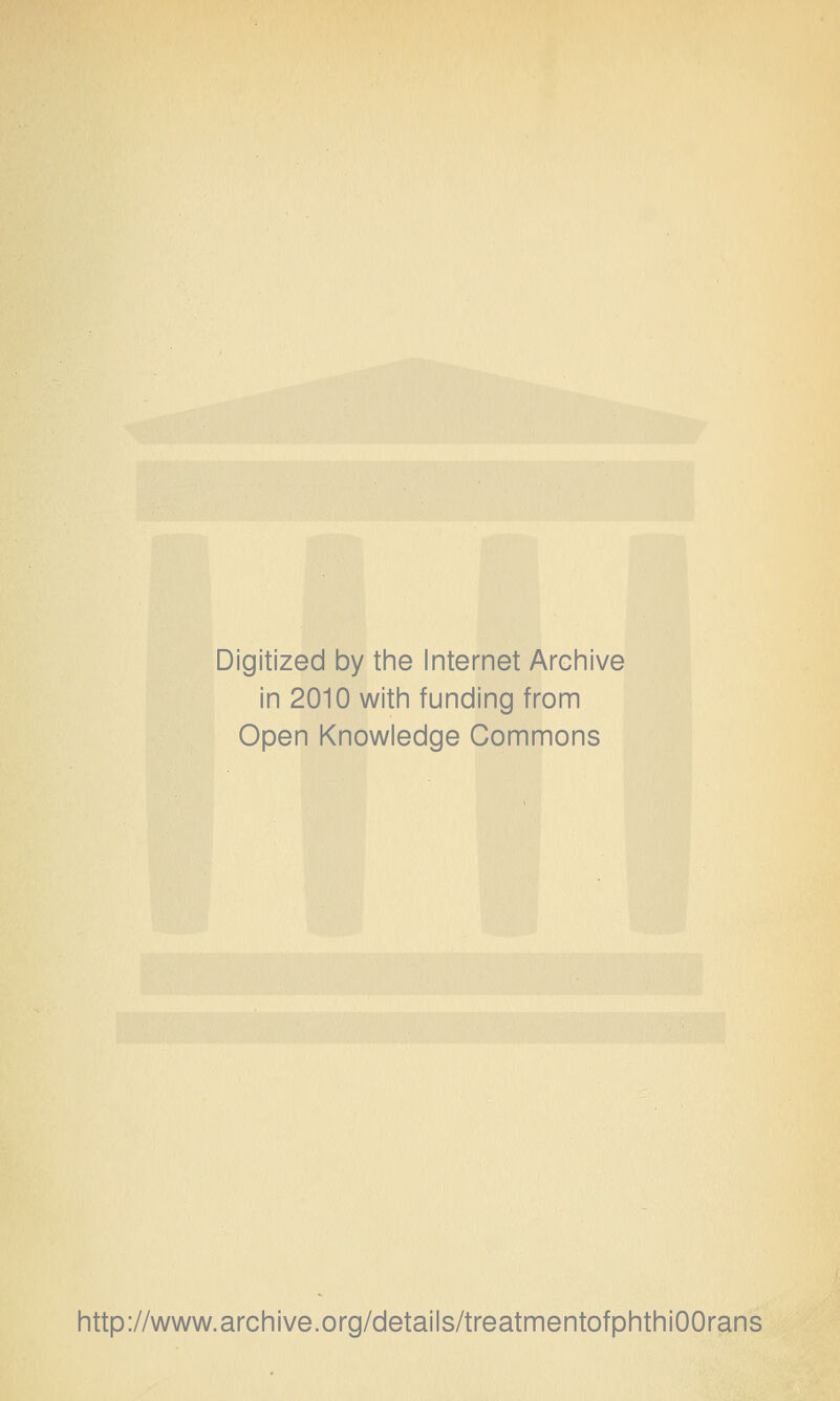 Digitized by tine Internet Arciiive in 2010 witii funding from Open Knowledge Commons http://www.archive.org/details/treatmentofphthiOOrans