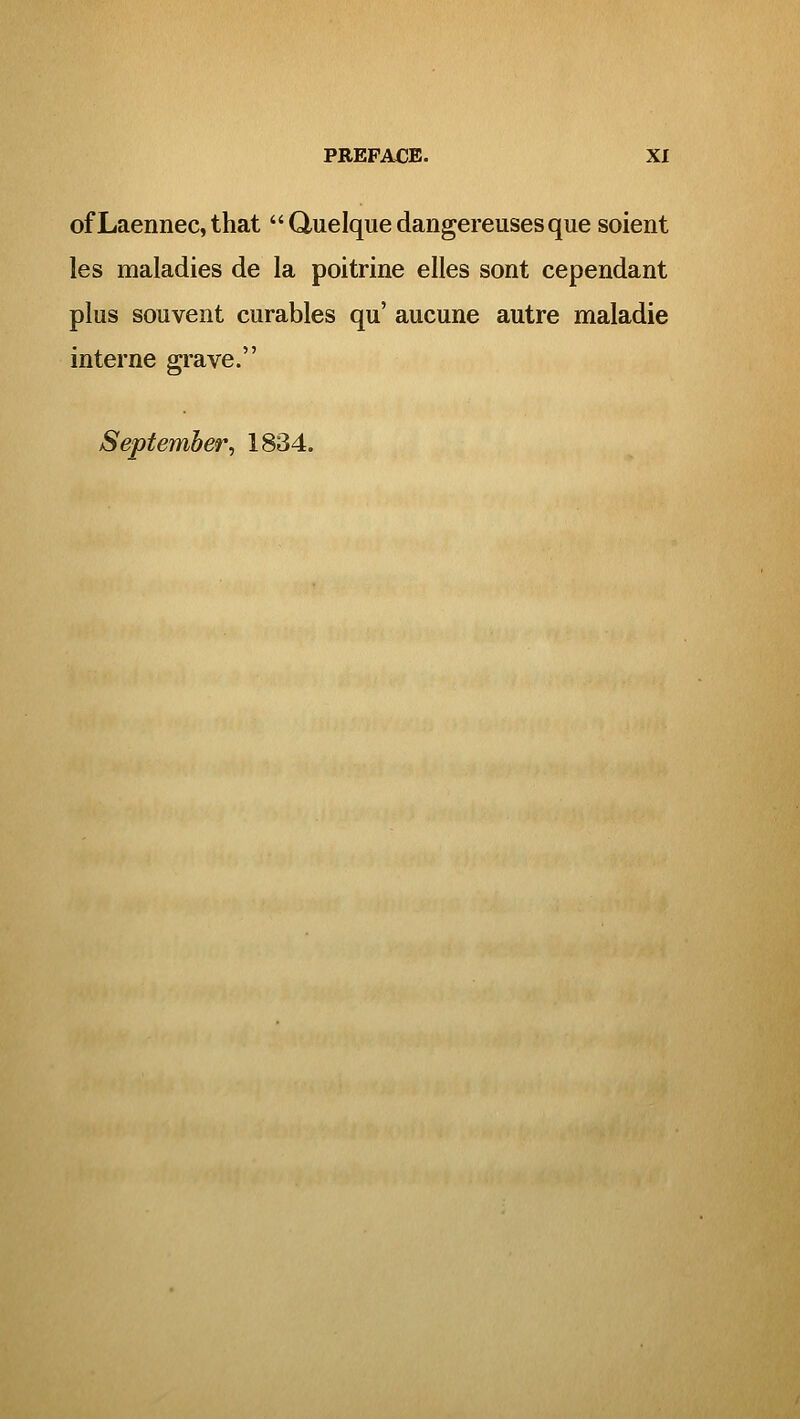 of Laennec, that Quelquedangereusesque soient les maladies de la poitrine elles sont cependant plus souvent curables qu' aucune autre maladie interne grave. September^ 1834.