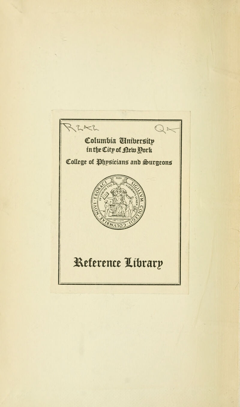 Columbia ?Hntoerait|> in tfje Cttp of J^eto ^orfe College of -pjjpfifirians anb burgeons; Reference Htbrarp