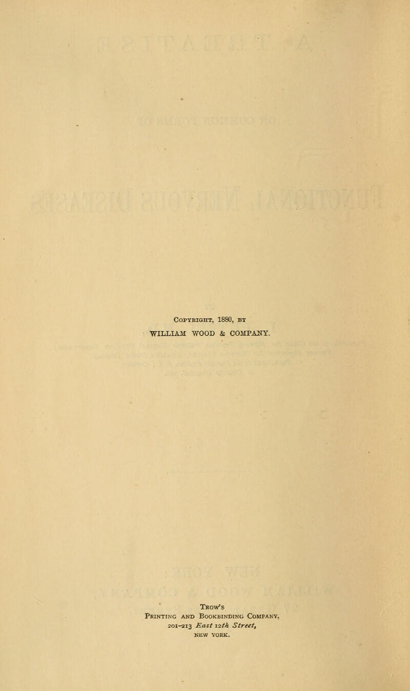 COPYEIGHT, 1880, BT •WILLIAM WOOB & COMPANY. Trow's Printing and Bookbinding Company, 20X-2I3 East \7.tk Street, NEW YORK.