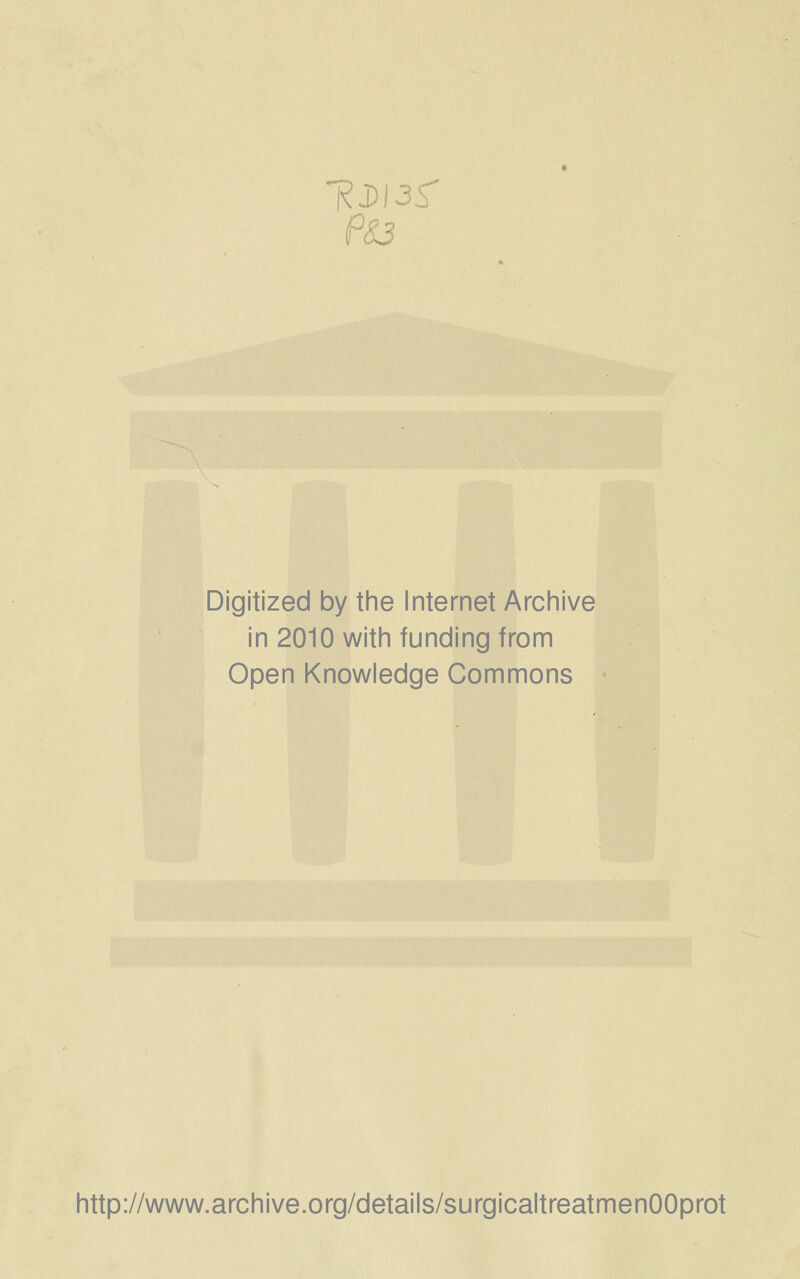 'RJ)I3S' PS3 Digitized by tine Internet Arciiive in 2010 witii funding from Open Knowledge Commons http://www.archive.org/details/surgicaltreatmenOOprot