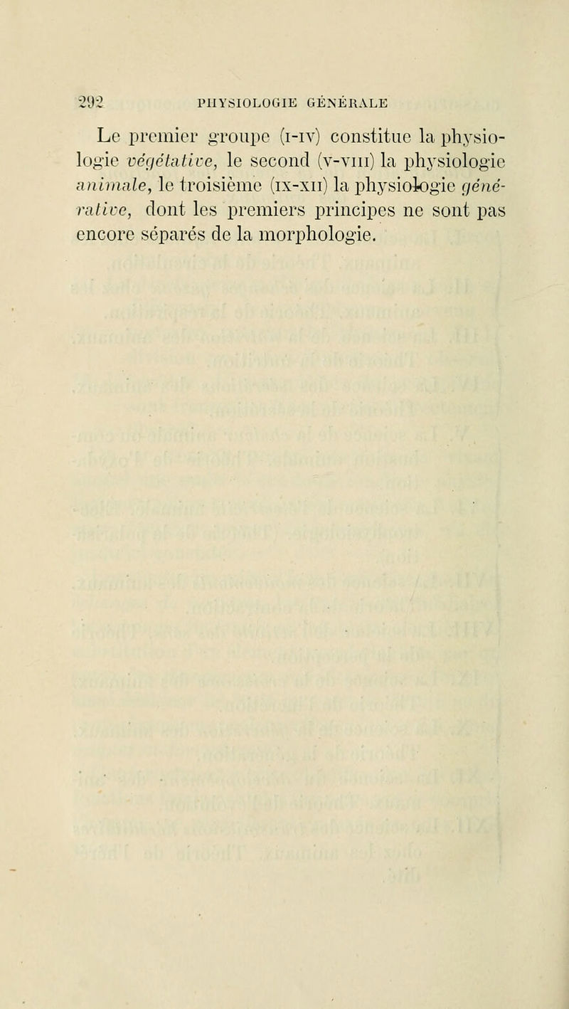 Le premier groupe (i-iv) constitue la physio- logie végétative, le second (v-vm) la physiologie animale, le troisième (ix-xii) la physiologie géné- rative, dont les premiers principes ne sont pas encore séparés de la morphologie.