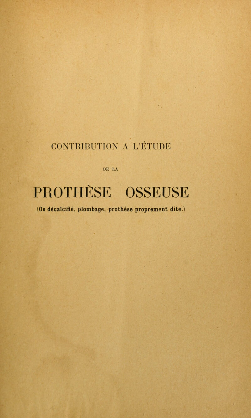 CONTRIBUTION A L'ETUDE DE LA PROTHÈSE OSSEUSE ^Os décalcifié, plombage, prothèse proprement dite.)