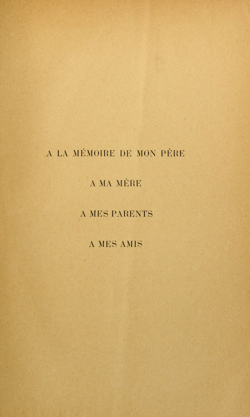 A LA MEMOIRE DE MON PERE A MA MERE A MES PARENTS A MES AMIS