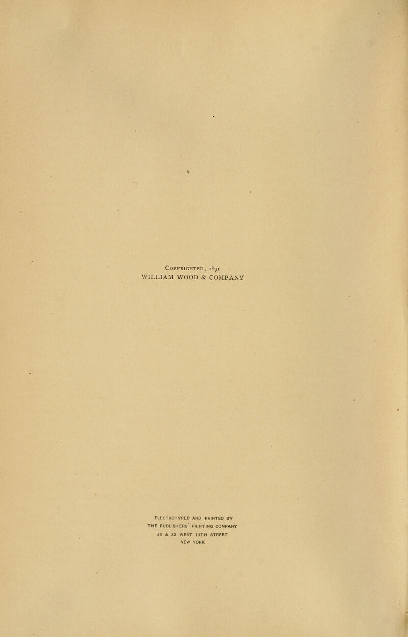 Copyrighted, iSgi WILLIAM WOOD & COMPANY ELECTROTYPED AND PRINTED BY THE PUBLISHERS' PRINTING COMPANY 30 4 32 WEST 13TH STREET NEW YORK