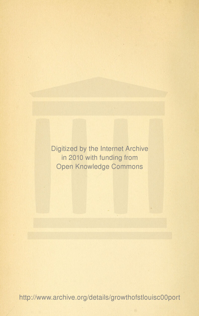 Digitized by the Internet Archive in 2010 with funding from Open Knowledge Commons http://www.archive.org/details/growthofstlouiscOOport