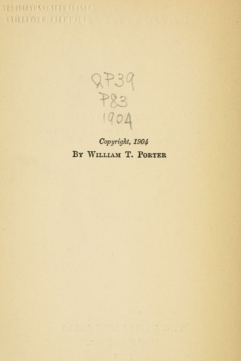 W3^ ;4 Copyright, 1904 By William T. Porter