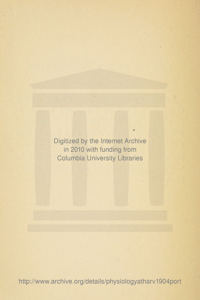 Digitized by the Internet Archive in 2010 with funding from Columbia University Libraries http://www.archive.org/details/physiologyatharv1904port