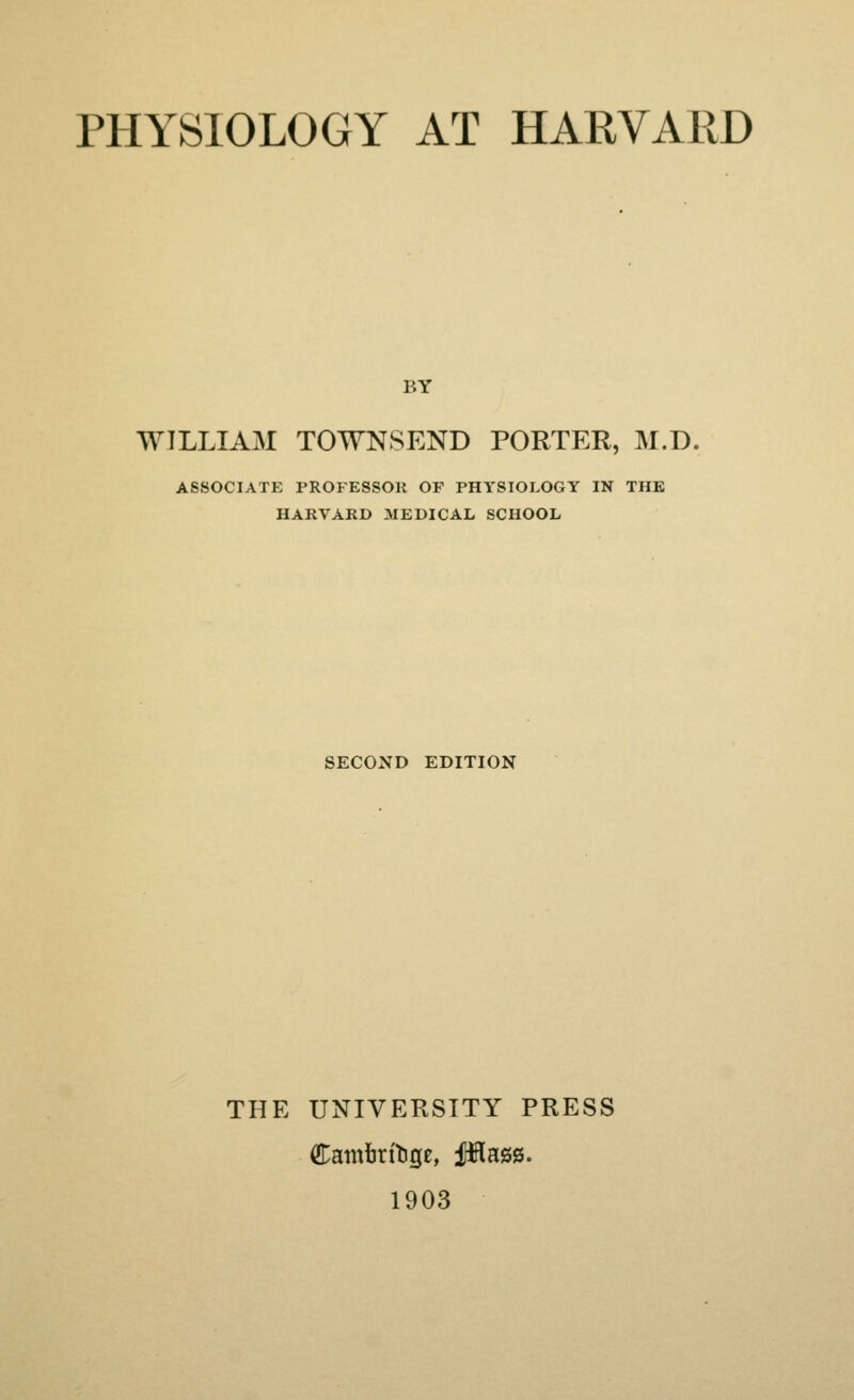 BY WILLIAM TOWNSEND PORTER, M.D. associatp: professou of physiology in the harvard medical school SECOND EDITION THE UNIVERSITY PRESS 1903